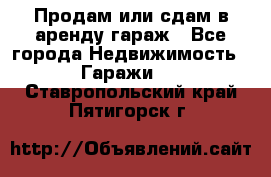 Продам или сдам в аренду гараж - Все города Недвижимость » Гаражи   . Ставропольский край,Пятигорск г.